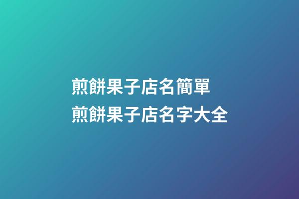 煎餅果子店名簡單 煎餅果子店名字大全-第1張-店鋪起名-玄機派